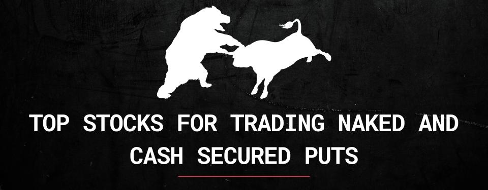 Top Stocks for Trading Naked and Cash Secured Puts