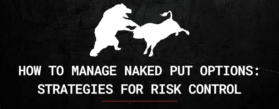 How to Manage Naked Put Options: Strategies for Risk Control